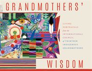 Grandmothers' Wisdom : Living Portrayals from the International Council of Thirteen Indigenous Grandmothers cover image cdn