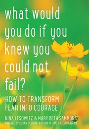 What Would You Do If You Knew You Could Not Fail? : How to Transform Fear into Courage cover image cdn