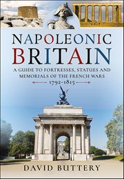 Napoleonic Britain : A Guide to Fortresses, Statues and Memorials of the French Wars, 1792–1815 cover image cdn