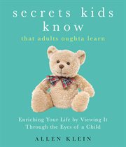 Secrets Kids Know...That Adults Oughta Learn : Enriching Your Life by Viewing It Through the Eyes of a Child cover image cdn