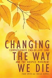 Changing the Way We Die : Compassionate End of Life Care and the Hospice Movement cover image cdn