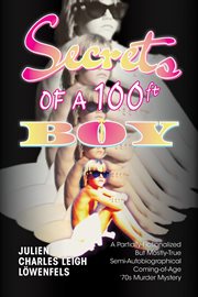 Secrets of a 100 ft. Boy : A Partially-Fictionalized but Mostly-True Semi-Autobiographical Coming-Of-Age 70's Murder Mystery cover image cdn