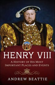 Henry VIII: A History of His Most Important Places and Events cover image cdn