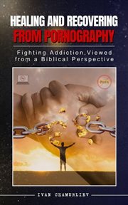 Healing and Recovering From Pornography: Fighting Addictions, Viewed From a Biblical Perspective cover image cdn