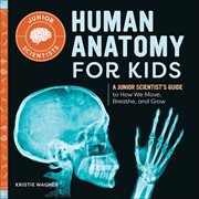 Human Anatomy for Kids : A Junior Scientist's Guide to How We Move, Breathe, and Grow cover image cdn