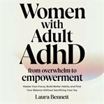 Women With Adult ADHD: From Overwhelm to Empowerment: Master Your Focus, Build Better Habits, and Fi cover image cdn