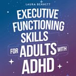 Executive Functioning Skills for Adults With ADHD: From Struggling to Thriving: Boost Productivity, cover image cdn