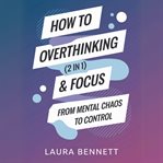How to Stop Overthinking & Focus (2 in 1): From Mental Chaos to Control: Break Free From Mental Clut cover image cdn