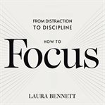 How to Focus: From Distraction to Discipline: Eliminate Distractions, Boost Productivity, and Stay cover image cdn