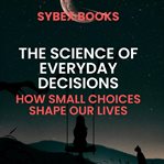 The Science of Everyday Decisions: How Small Choices Shape Our Lives cover image cdn