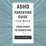 ADHD Parenting Guide for Boys: From Chaos to Connection: Help Your Son Thrive, Build Better Communic cover image cdn