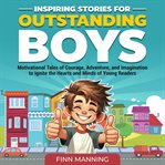 Inspiring Stories for Outstanding Boys: Motivational Tales of Courage, Adventure, and Imagination to cover image cdn