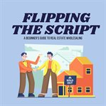 Flipping the Script: A Beginner's Guide to Real Estate Wholesaling cover image cdn