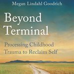 Beyond Terminal: Processing Childhood Trauma to Reclaim Self cover image cdn