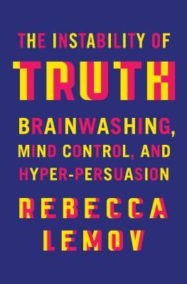 The instability of truth : brainwashing, mind control, and hyper-persuasion  cover image cdn
