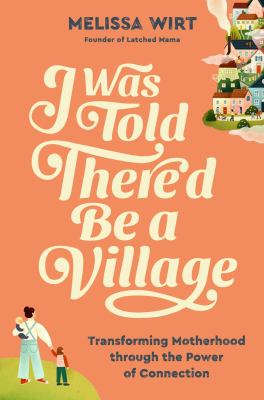 I was told there'd be a village : transforming motherhood through the power of connection  cover image cdn