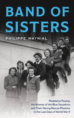 Band of sisters : Madeleine Pauliac, the women of the Blue Squadron, and their daring rescue missions in the last days of World War II  cover image cdn