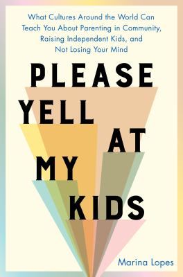 Please yell at my kids : what cultures around the world can teach you about parenting in community, raising independent kids, and not losing your mind  cover image cdn