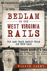 Bedlam on the West Virginia Rails : The Last Train Bandit Tells His True Tale cover image cdn