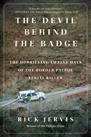 The Devil Behind the Badge : The Horrifying Twelve Days of the Border Patrol Serial Killer cover image cdn