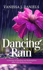 Dancing in Rain: A Journey of Healing and Redemption After Life-Shattering Loss : A Journey Of cover image cdn