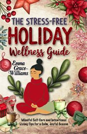 The Stress-free Holiday Wellness Guide : Practical Tips and Guided Re!ections for Reducing Holiday Stress, Cultivating Gratitude, and Embraci cover image cdn