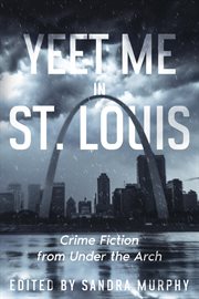 Yeet Me in St. Louis : Crime Fiction From Under the Arch cover image cdn