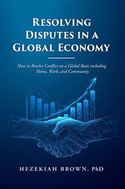 Resolving Disputes in a Global Economy : How to Resolve Conflict on a Global Basis Including Home, Work, and Community cover image cdn
