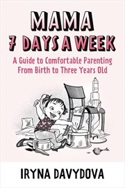 Mama 7 Days a Week : A Guide to Comfortable Parenting from Birth to Three Years Old cover image cdn