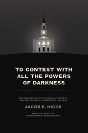 To Contest With All the Powers of Darkness : New England Baptists, Religious Liberty, and New Political Landscapes, 1740–1833 cover image cdn