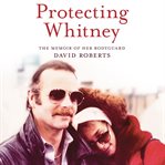 Protecting Whitney : The Memoir of Her Bodyguard cover image cdn