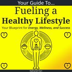 Your Guide to Fueling a Healthy Lifestyle cover image cdn