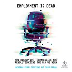 Employment Is Dead : How Disruptive Technologies Are Revolutionizing the Way We Work cover image cdn