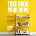 Take Back Your Home : How to Organize Every Room for a Stress-Free, Mess-Free, Happy Home cover image cdn