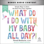 What Do I Do With My Baby All Day?! : Simple Ways to Have the Best First Year Together cover image cdn