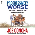 Progressively Worse : Your Guide to How Today's Democratic Party Ain't Your Daddy's Donkeys Anymore cover image cdn