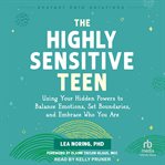 The Highly Sensitive Teen : Using Your Hidden Powers to Balance Emotions, Set Boundaries, and Embrace Who You Are cover image cdn