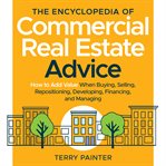 the Encyclopedia of Commercial Real Estate Advice : How to Add Value When Buying, Selling, Repositioning, Developing, Financing, and Managing cover image cdn