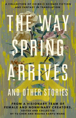 The Way Spring Arrives and Other Stories A Collection of Chinese Science Fiction and Fantasy in Translation from a Visionary Team of Female and Nonbinary Creators  cover image cdn