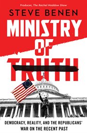 Ministry of Truth : Democracy, Reality, and the Republicans' War on the Recent Past cover image cdn