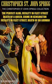 The Christopher St. John Sprigg Collection : The Perfect Alibi, Fatality in Fleet Street, Death of a Queen, Crime in Kensington, Death of an Airm cover image cdn