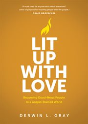 Lit up with Love : Becoming Good-News People to a Gospel-Starved World cover image cdn