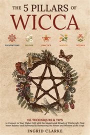 The 5 Pillars of Wicca : 115 Techniques & Tips to Connect to Your Higher Self With the Magick and Rituals of Witchcraft. Find cover image cdn