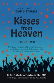 Kisses From Heaven Book Two : Unique, Inexplicable, Extraordinary, and Supernatural Tales From the Heart of a Miraculous God cover image cdn