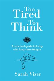 Too Tired to Think : A Practical Guide to Living With Long-term Fatigue - Chronic Fatigue Syndrome (me/cfs), Fibromyalgia cover image cdn
