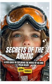 Secrets of the Arctic : A Kids Guide to Exploring the World of Ice and Polar Bears cover image cdn