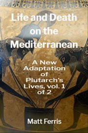 Life and Death on the Mediterranean: A New Adaptation of Plutarch's Lives, Vol. 1 of 2 cover image cdn