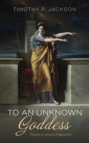 To an Unknown Goddess : Poems and Literary Fragments cover image cdn