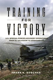 Training for Victory : U.s. Special Forces Advisory Operations From El Salvador to Afghanistan cover image cdn