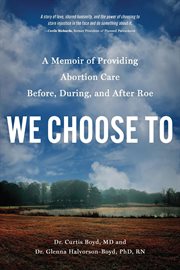 We Choose To : A Memoir of Providing Abortion Care Before, During, and After Roe cover image cdn